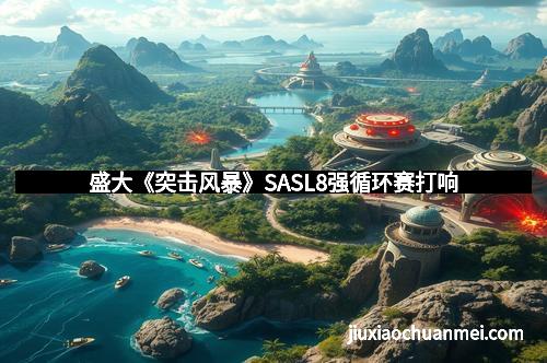 盛大《突击风暴》SASL8强循环赛打响