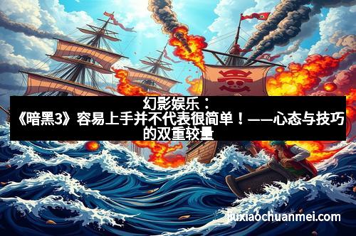 幻影娱乐：《暗黑3》容易上手并不代表很简单！——心态与技巧的双重较量